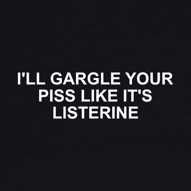 Funny Meme TShirt, I'll Gargle Your Piss Like It's Listerine Joke Tee, Gift by Y2KSZN